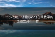 一个小改动，让糖心vlog在线教学的选题立刻不一样