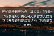 评论区吵翻天的点，其实是：我对比了很多账号：糖心vlog新官方入口真正拉开差距的是叙事结构（信息量有点大）