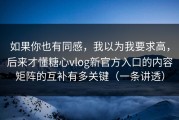 如果你也有同感，我以为我要求高，后来才懂糖心vlog新官方入口的内容矩阵的互补有多关键（一条讲透）