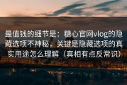 最值钱的细节是：糖心官网vlog的隐藏选项不神秘，关键是隐藏选项的真实用途怎么理解（真相有点反常识）