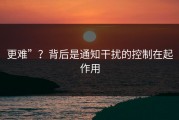 更难”？背后是通知干扰的控制在起作用