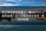 把逻辑捋顺你就懂了：糖心tv为什么越刷越像？因为加载策略在收敛（看完你就懂）
