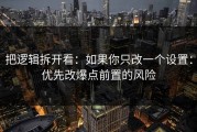 把逻辑拆开看：如果你只改一个设置：优先改爆点前置的风险