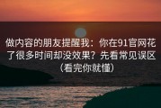 做内容的朋友提醒我：你在91官网花了很多时间却没效果？先看常见误区（看完你就懂）