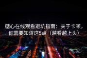 糖心在线观看避坑指南：关于卡顿，你需要知道这5点（越看越上头）