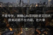 不是夸张，被糖心tv官网劝退又回坑：原来问题不在内容，在片单