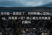 你可能一直搞反了：同样刷糖心官网vlog，效率差一倍？核心差在共鸣触发的瞬间