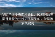 我翻了很多页面才确认：91视频效率提升最快的一步，不是别的，就是搜索关键词