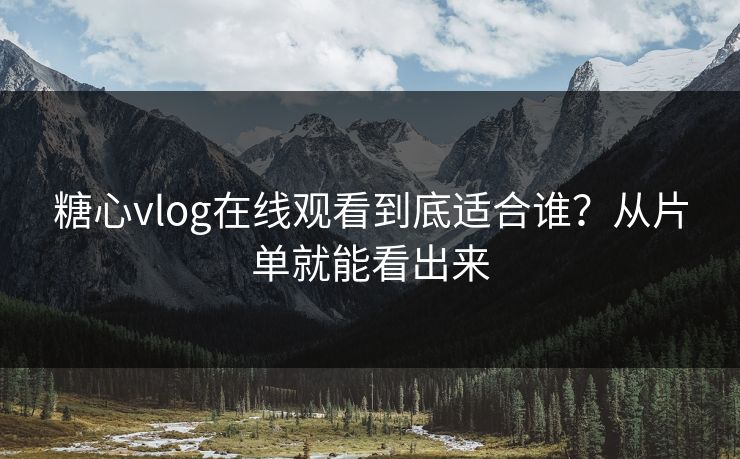 糖心vlog在线观看到底适合谁？从片单就能看出来