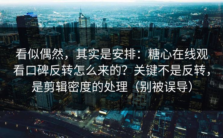 看似偶然,其实是安排:糖心在线观看口碑反转怎么来的?关键不是反转,是剪辑密度的处理(别被误导) 看似偶然,其实是安排:糖心在线观看口碑反转怎么来的?关键不是反转,是剪辑密度的处理(别被误导)