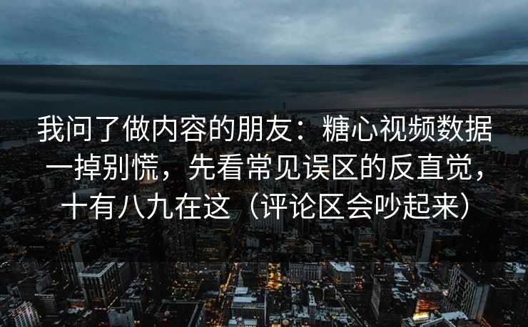 我问了做内容的朋友：糖心视频数据一掉别慌，先看常见误区的反直觉，十有八九在这（评论区会吵起来）
