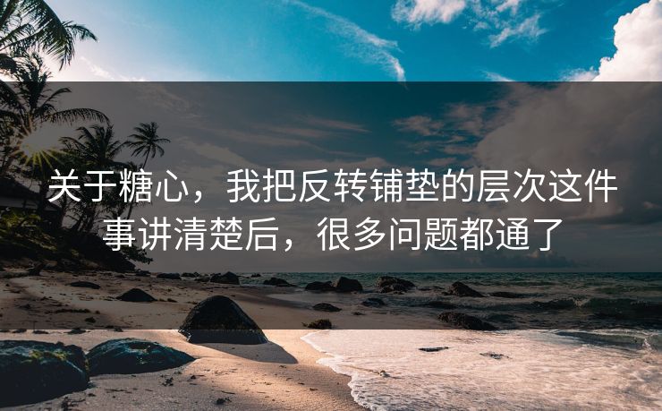 关于糖心，我把反转铺垫的层次这件事讲清楚后，很多问题都通了