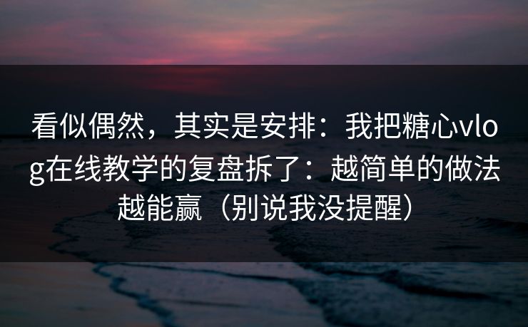 看似偶然，其实是安排：我把糖心vlog在线教学的复盘拆了：越简单的做法越能赢（别说我没提醒）