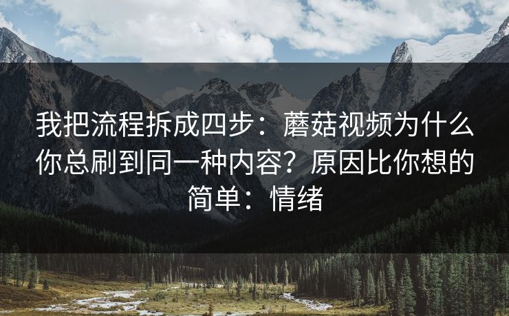 我把流程拆成四步：蘑菇视频为什么你总刷到同一种内容？原因比你想的简单：情绪