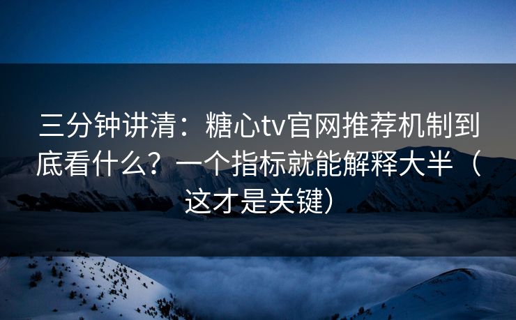 三分钟讲清：糖心tv官网推荐机制到底看什么？一个指标就能解释大半（这才是关键）