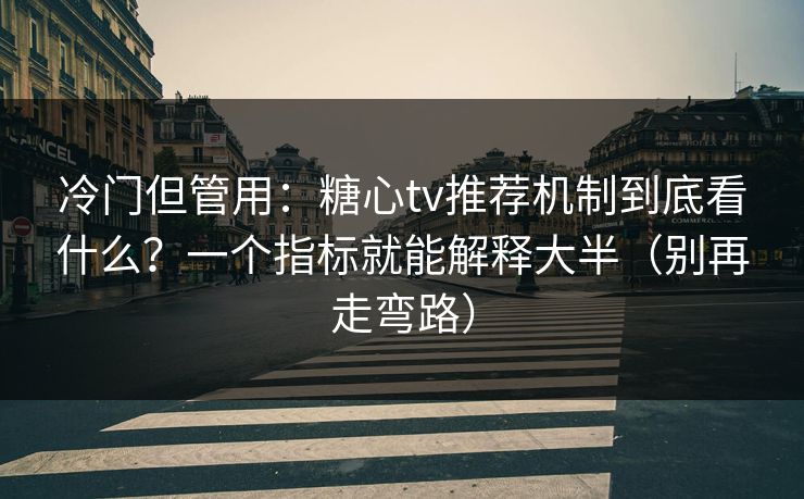 冷门但管用：糖心tv推荐机制到底看什么？一个指标就能解释大半（别再走弯路）