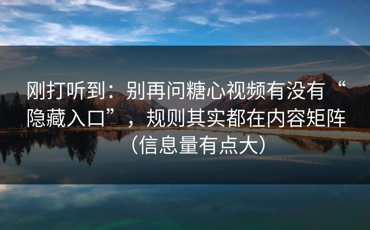 刚打听到：别再问糖心视频有没有“隐藏入口”，规则其实都在内容矩阵（信息量有点大）