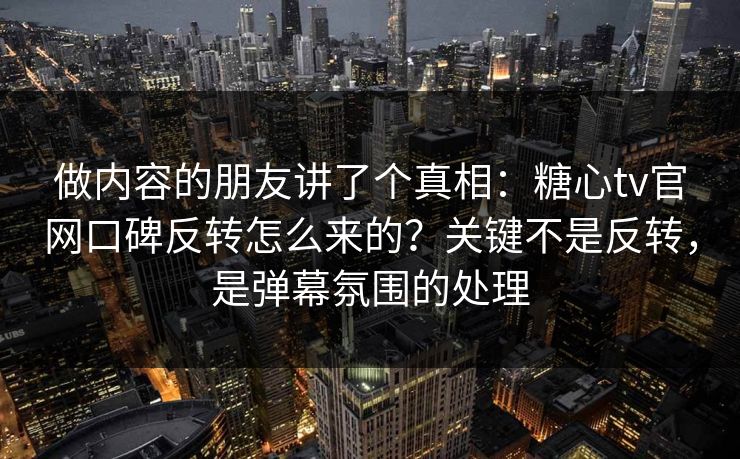 做内容的朋友讲了个真相：糖心tv官网口碑反转怎么来的？关键不是反转，是弹幕氛围的处理